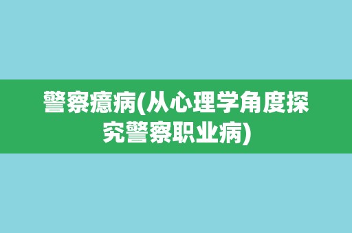 警察癔病(从心理学角度探究警察职业病)