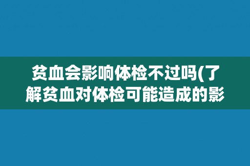 贫血会影响体检不过吗(了解贫血对体检可能造成的影响)