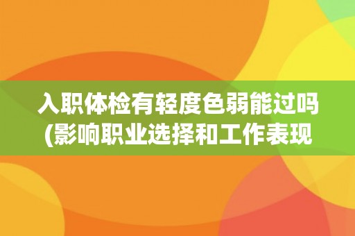 入职体检有轻度色弱能过吗(影响职业选择和工作表现的色盲问题)