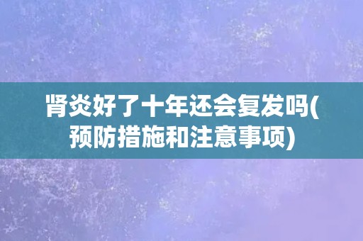 肾炎好了十年还会复发吗(预防措施和注意事项)