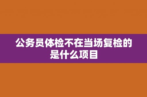 公务员体检不在当场复检的是什么项目