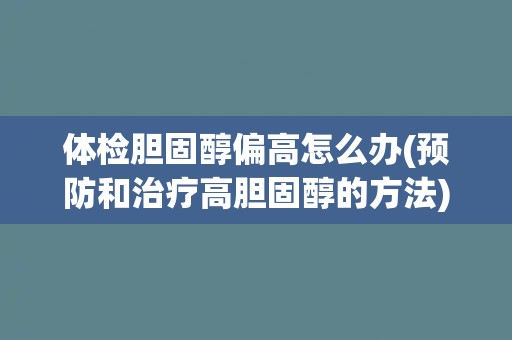 体检胆固醇偏高怎么办(预防和治疗高胆固醇的方法)