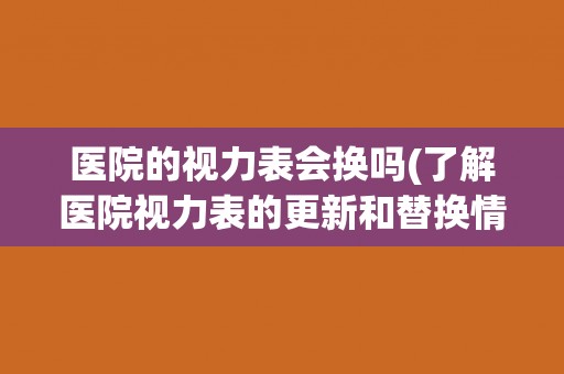 医院的视力表会换吗(了解医院视力表的更新和替换情况)
