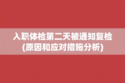 入职体检第二天被通知复检(原因和应对措施分析)