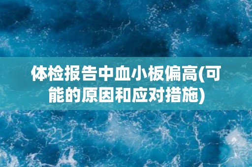 体检报告中血小板偏高(可能的原因和应对措施)