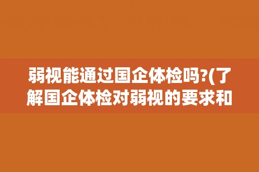 弱视能通过国企体检吗?(了解国企体检对弱视的要求和限制)