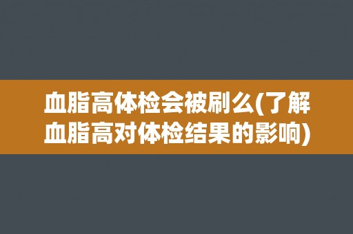 血脂高体检会被刷么(了解血脂高对体检结果的影响)