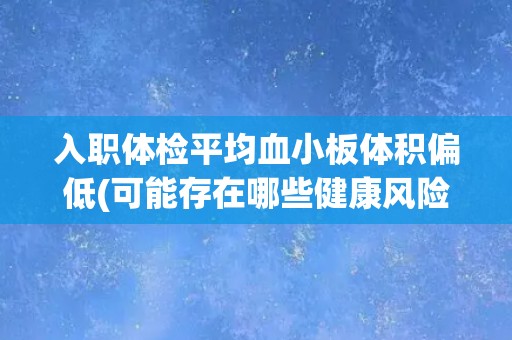 入职体检平均血小板体积偏低(可能存在哪些健康风险？)