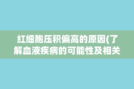 红细胞压积偏高的原因(了解血液疾病的可能性及相关症状)