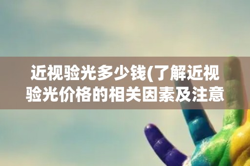 近视验光多少钱(了解近视验光价格的相关因素及注意事项)
