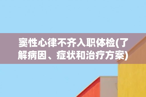 窦性心律不齐入职体检(了解病因、症状和治疗方案)