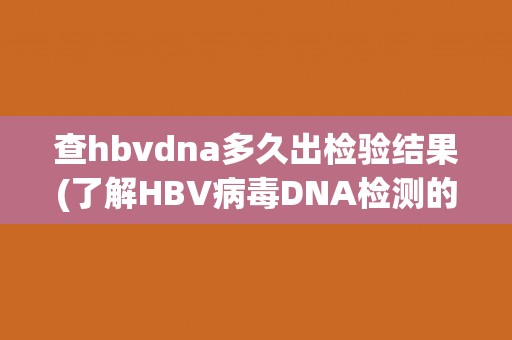 查hbvdna多久出检验结果(了解HBV病毒DNA检测的时间要点)