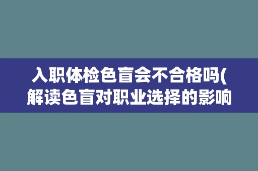 入职体检色盲会不合格吗(解读色盲对职业选择的影响) 入职体检色盲会不合格吗(解读色盲对职业选择的影响)