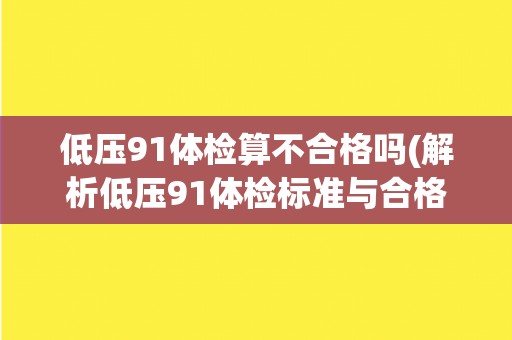 低压91体检算不合格吗(解析低压91体检标准与合格标准的差异)