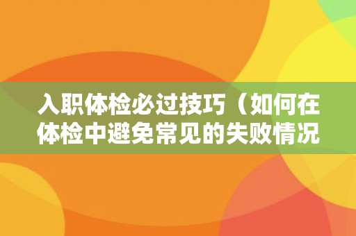 入职体检必过技巧（如何在体检中避免常见的失败情况）