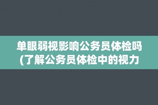 单眼弱视影响公务员体检吗(了解公务员体检中的视力要求和标准)
