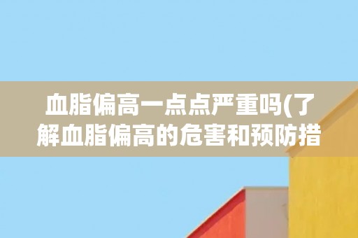 血脂偏高一点点严重吗(了解血脂偏高的危害和预防措施)