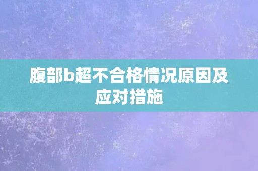 腹部b超不合格情况原因及应对措施