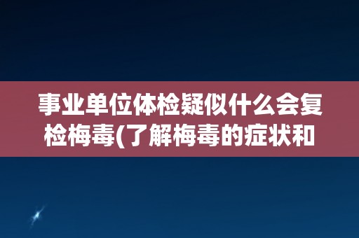 事业单位体检疑似什么会复检梅毒(了解梅毒的症状和传播途径是关键)