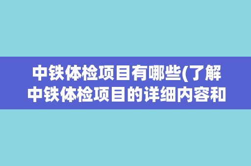 中铁体检项目有哪些(了解中铁体检项目的详细内容和流程) 中铁体检项目有哪些(了解中铁体检项目的详细内容和流程)