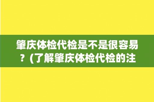 肇庆体检代检是不是很容易？(了解肇庆体检代检的注意事项和流程！)