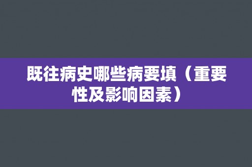 既往病史哪些病要填（重要性及影响因素）