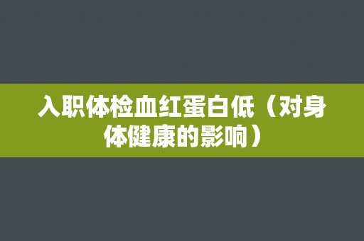 入职体检血红蛋白低（对身体健康的影响）