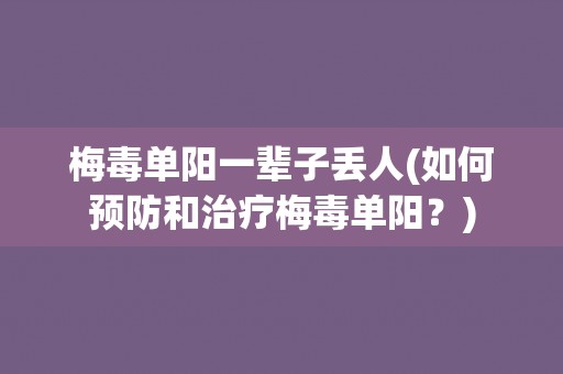 梅毒单阳一辈子丢人(如何预防和治疗梅毒单阳？)