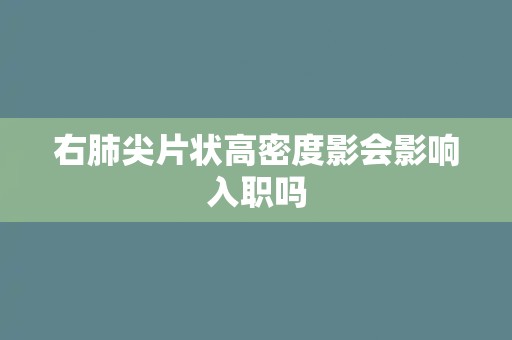 右肺尖片状高密度影会影响入职吗 右肺尖片状高密度影会影响入职吗