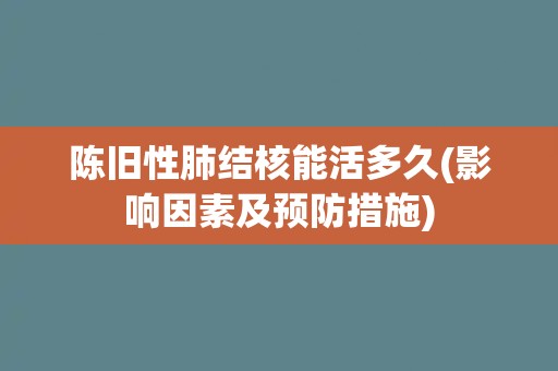 陈旧性肺结核能活多久(影响因素及预防措施) 陈旧性肺结核能活多久(影响因素及预防措施)