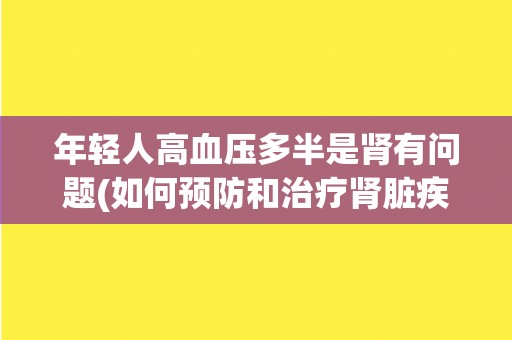 年轻人高血压多半是肾有问题(如何预防和治疗肾脏疾病？)