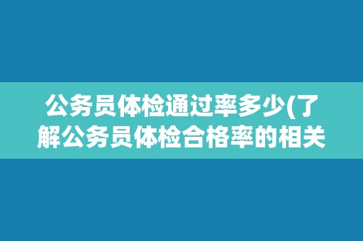 公务员体检通过率多少(了解公务员体检合格率的相关数据和影响因素) 公务员体检通过率多少(了解公务员体检合格率的相关数据和影响因素)