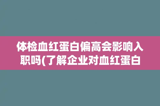 体检血红蛋白偏高会影响入职吗(了解企业对血红蛋白指标的要求及影响因素)