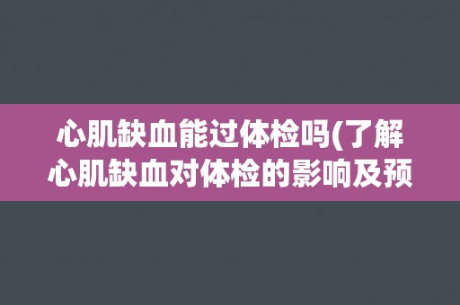 心肌缺血能过体检吗(了解心肌缺血对体检的影响及预防措施)