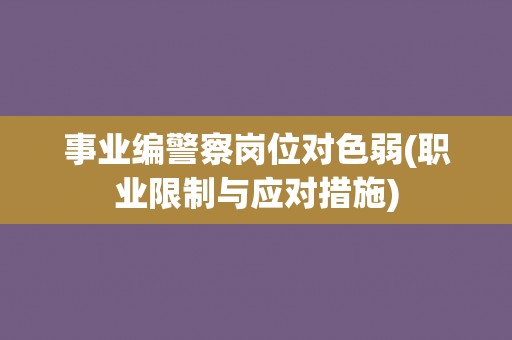 事业编警察岗位对色弱(职业限制与应对措施)