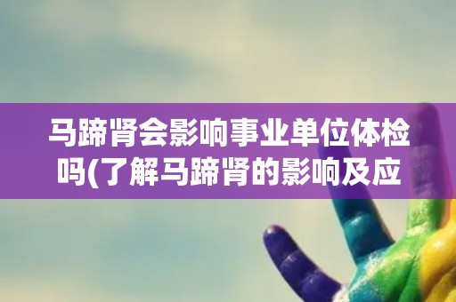 马蹄肾会影响事业单位体检吗(了解马蹄肾的影响及应对措施)