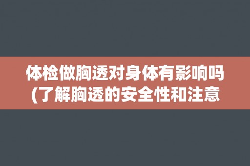 体检做胸透对身体有影响吗(了解胸透的安全性和注意事项)
