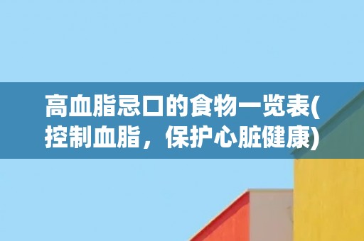 高血脂忌口的食物一览表(控制血脂，保护心脏健康)