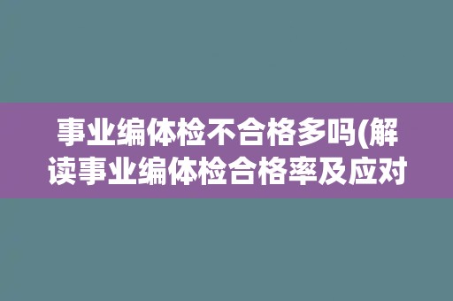 事业编体检不合格多吗(解读事业编体检合格率及应对措施) 事业编体检不合格多吗(解读事业编体检合格率及应对措施)