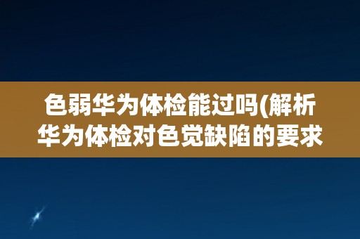色弱华为体检能过吗(解析华为体检对色觉缺陷的要求及应对方法)