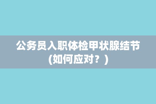公务员入职体检甲状腺结节(如何应对？)