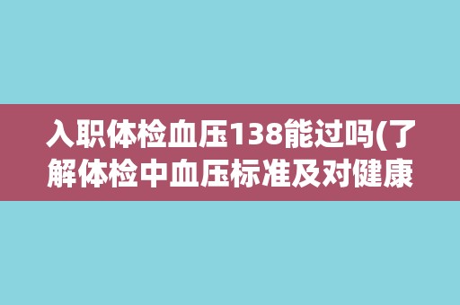 入职体检血压138能过吗(了解体检中血压标准及对健康的影响) 入职体检血压138能过吗(了解体检中血压标准及对健康的影响)