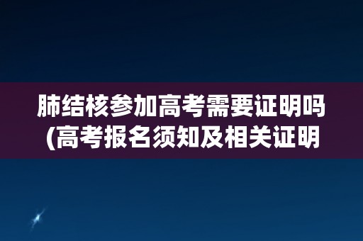 肺结核参加高考需要证明吗(高考报名须知及相关证明要求) 肺结核参加高考需要证明吗(高考报名须知及相关证明要求)