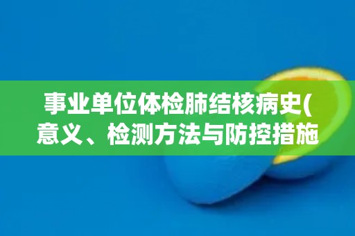 事业单位体检肺结核病史(意义、检测方法与防控措施) 事业单位体检肺结核病史(意义、检测方法与防控措施)