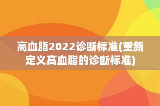 高血脂2022诊断标准(重新定义高血脂的诊断标准)