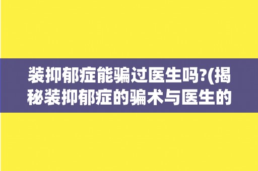 装抑郁症能骗过医生吗?(揭秘装抑郁症的骗术与医生的判断方法)