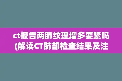 ct报告两肺纹理增多要紧吗(解读CT肺部检查结果及注意事项) ct报告两肺纹理增多要紧吗(解读CT肺部检查结果及注意事项)