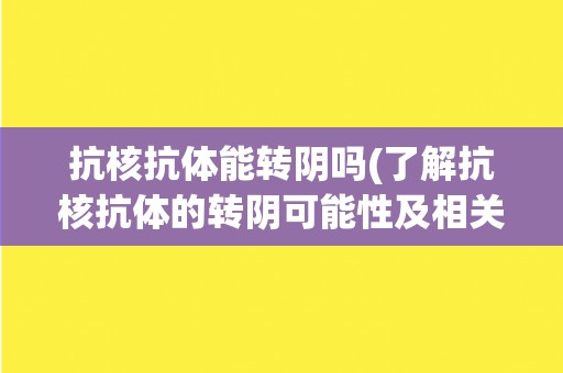 抗核抗体能转阴吗(了解抗核抗体的转阴可能性及相关因素) 抗核抗体能转阴吗(了解抗核抗体的转阴可能性及相关因素)