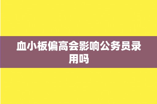 血小板偏高会影响公务员录用吗