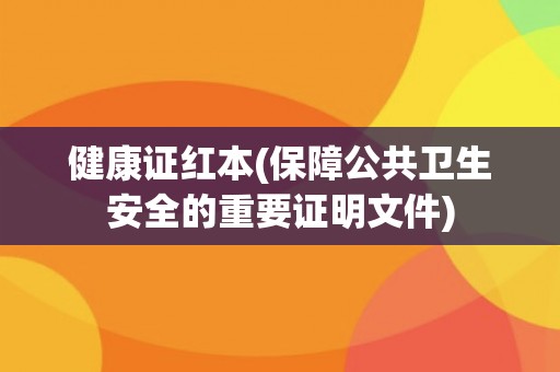 健康证红本(保障公共卫生安全的重要证明文件)